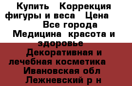 Купить : Коррекция фигуры и веса › Цена ­ 100 - Все города Медицина, красота и здоровье » Декоративная и лечебная косметика   . Ивановская обл.,Лежневский р-н